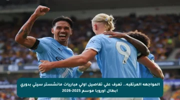 المواجهة المرتقبة.. تعرف على تفاصيل أولى مباريات مانشستر سيتي بدوري أبطال أوروبا موسم 2025-2026
